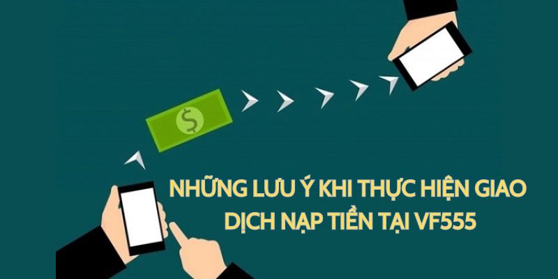 Những lưu ý khi thực hiện nạp tiền vào tài khoản VF555