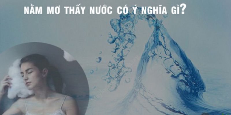 Nằm Mơ Thấy Nước Là Điềm Lành Hay Dữ? Ý Nghĩa 1 Số Giấc Mơ 1 Ý nghĩa khi bạn nằm mộng thấy nước